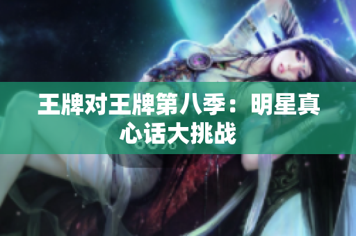 王牌对王牌第八季：明星真心话大挑战