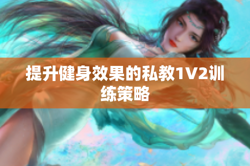 提升健身效果的私教1V2训练策略
