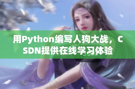 用Python编写人狗大战，CSDN提供在线学习体验