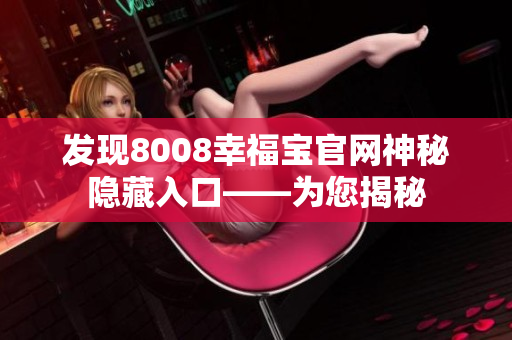 发现8008幸福宝官网神秘隐藏入口——为您揭秘