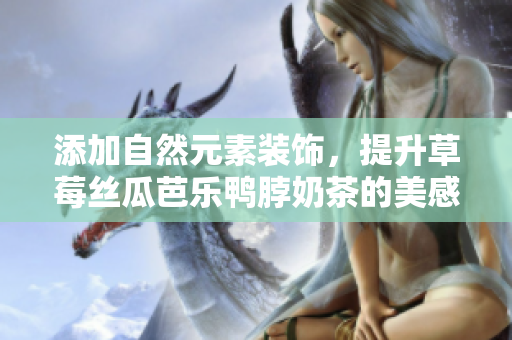 添加自然元素装饰，提升草莓丝瓜芭乐鸭脖奶茶的美感