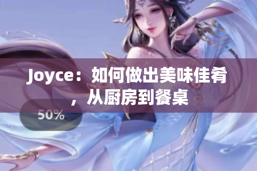 Joyce：如何做出美味佳肴，从厨房到餐桌