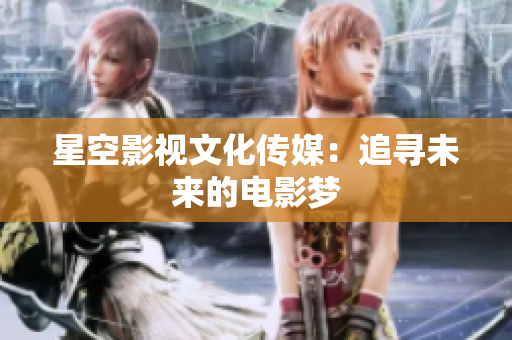 星空影视文化传媒：追寻未来的电影梦