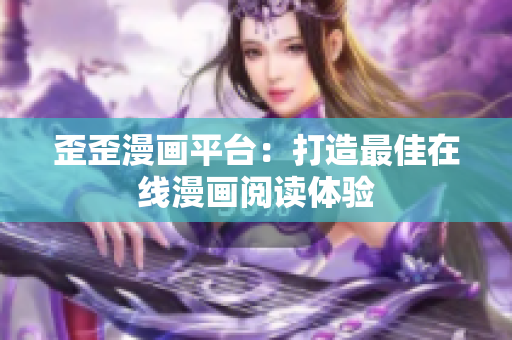 歪歪漫画平台：打造最佳在线漫画阅读体验