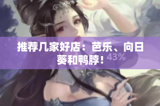 推荐几家好店：芭乐、向日葵和鸭脖！