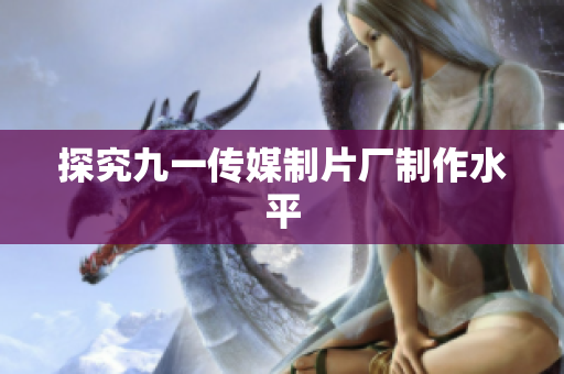 探究九一传媒制片厂制作水平