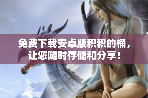 免费下载安卓版积积的桶，让您随时存储和分享！
