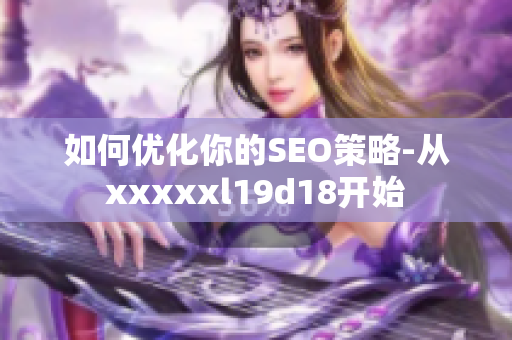 如何优化你的SEO策略-从xxxxxl19d18开始