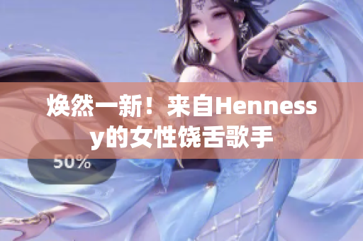 焕然一新！来自Hennessy的女性饶舌歌手