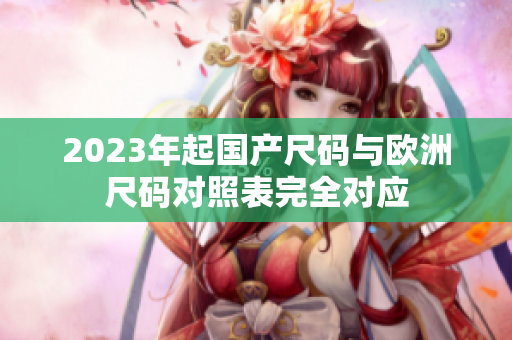 2023年起国产尺码与欧洲尺码对照表完全对应