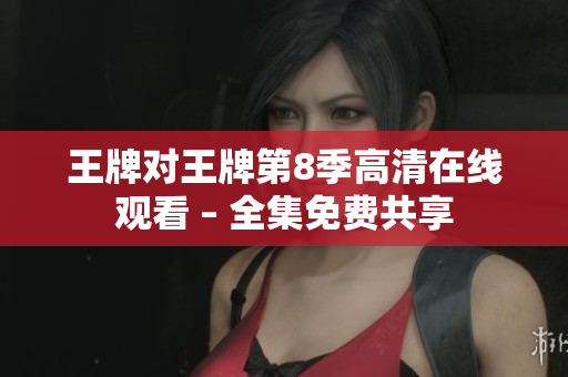 王牌对王牌第8季高清在线观看 – 全集免费共享
