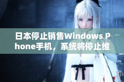 日本停止销售Windows Phone手机，系统将停止维护