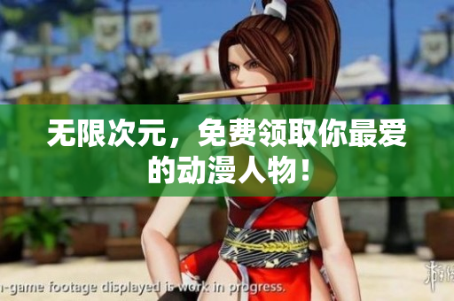 无限次元，免费领取你最爱的动漫人物！