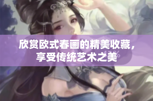 欣赏欧式春画的精美收藏，享受传统艺术之美