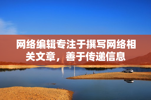 网络编辑专注于撰写网络相关文章，善于传递信息