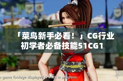 「菜鸟新手必看！」CG行业初学者必备技能51CG1