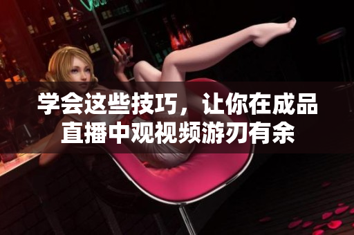 学会这些技巧，让你在成品直播中观视频游刃有余