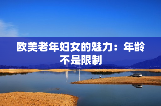 欧美老年妇女的魅力：年龄不是限制
