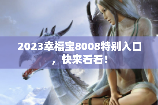2023幸福宝8008特别入口，快来看看！