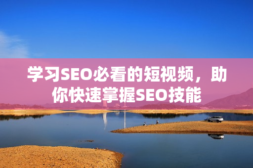 学习SEO必看的短视频，助你快速掌握SEO技能