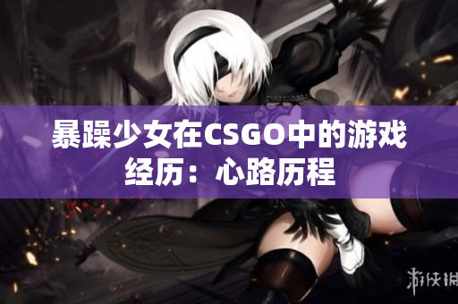 暴躁少女在CSGO中的游戏经历：心路历程