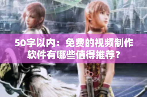 50字以内：免费的视频制作软件有哪些值得推荐？