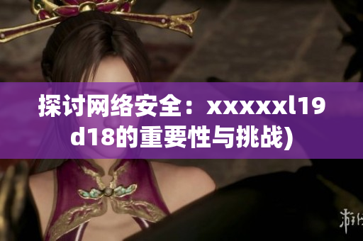 探讨网络安全：xxxxxl19d18的重要性与挑战)