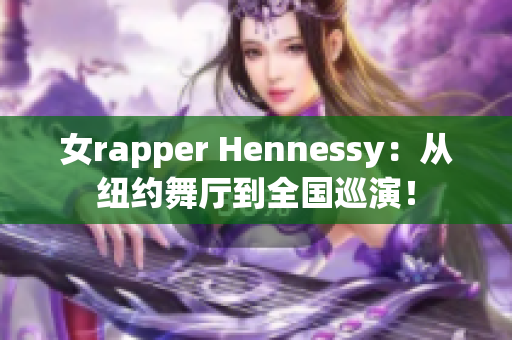 女rapper Hennessy：从纽约舞厅到全国巡演！