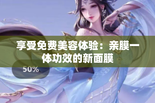 享受免费美容体验：亲膜一体功效的新面膜