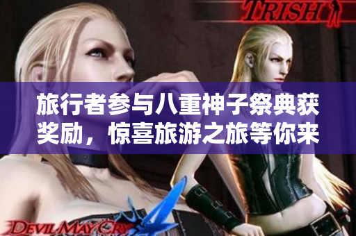 旅行者参与八重神子祭典获奖励，惊喜旅游之旅等你来！