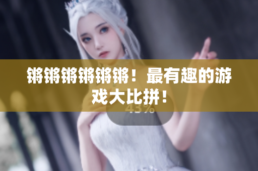 锵锵锵锵锵锵！最有趣的游戏大比拼！