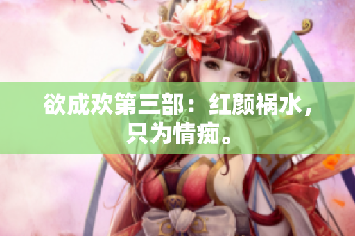 欲成欢第三部：红颜祸水，只为情痴。