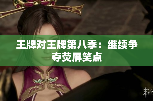 王牌对王牌第八季：继续争夺荧屏笑点