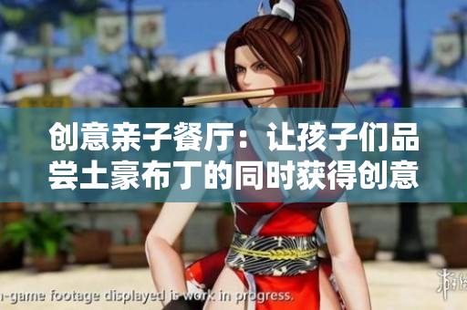 创意亲子餐厅：让孩子们品尝土豪布丁的同时获得创意灵感
