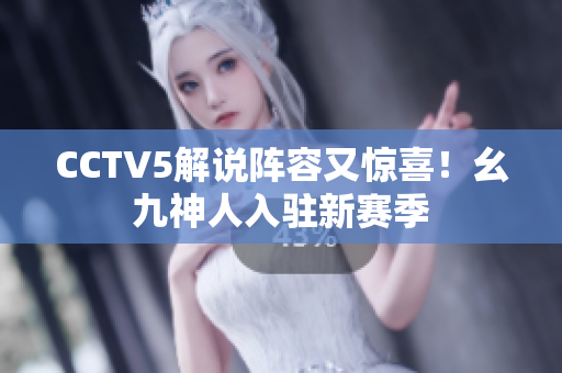 CCTV5解说阵容又惊喜！幺九神人入驻新赛季