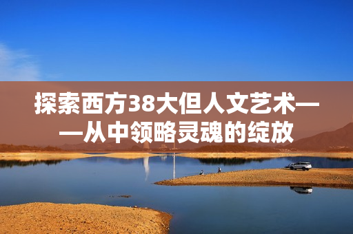 探索西方38大但人文艺术——从中领略灵魂的绽放
