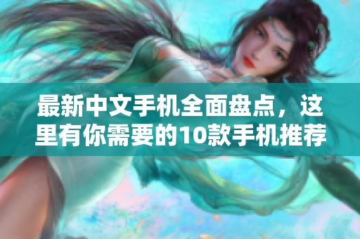 最新中文手机全面盘点，这里有你需要的10款手机推荐。