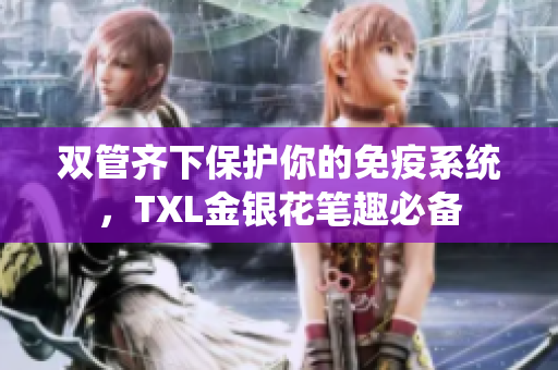 双管齐下保护你的免疫系统，TXL金银花笔趣必备