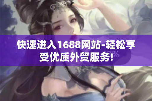 快速进入1688网站-轻松享受优质外贸服务!