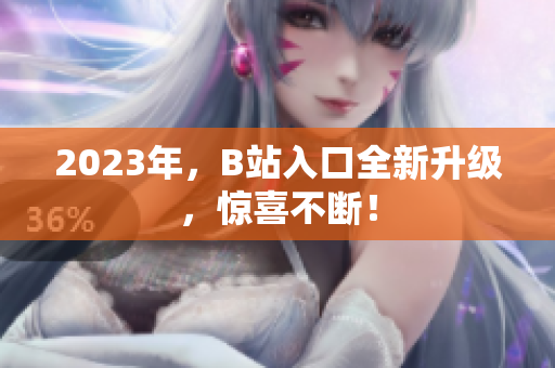 2023年，B站入口全新升级，惊喜不断！