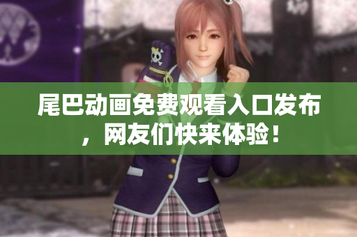 尾巴动画免费观看入口发布，网友们快来体验！