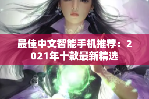 最佳中文智能手机推荐：2021年十款最新精选