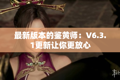 最新版本的鉴黄师：V6.3.1更新让你更放心