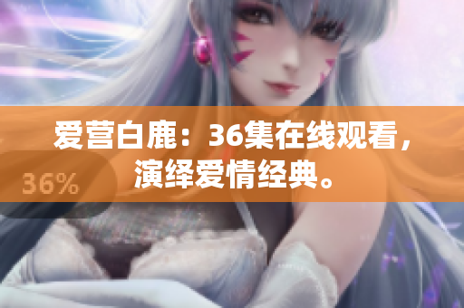 爱营白鹿：36集在线观看，演绎爱情经典。