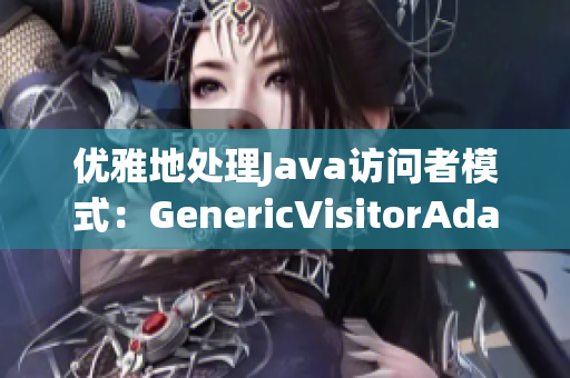 优雅地处理Java访问者模式：GenericVisitorAdapter