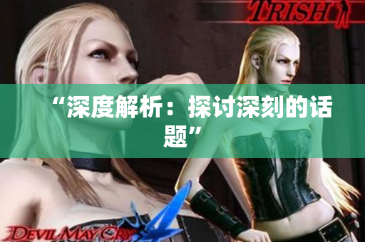 “深度解析：探讨深刻的话题”