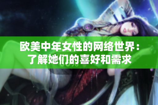欧美中年女性的网络世界：了解她们的喜好和需求