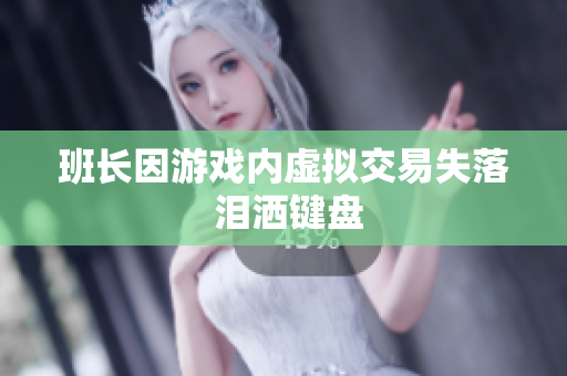 班长因游戏内虚拟交易失落 泪洒键盘