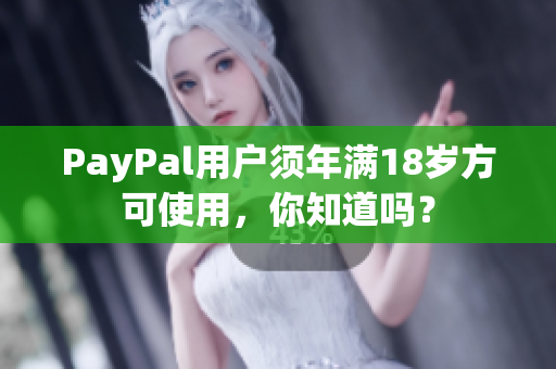PayPal用户须年满18岁方可使用，你知道吗？