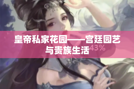 皇帝私家花园——宫廷园艺与贵族生活